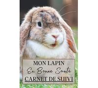 Mon Lapin en Bonne Santé Carnet de Suivi: Carnet de sante à remplir pour votre lapin. Notez les vaccins, la nourriture utilisé mais aussi l'évolution de son poids, sa taille etc | + 100 pages