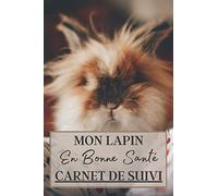 Mon Lapin en Bonne Santé Carnet de Suivi: Carnet de sante à remplir pour votre lapin. Notez les vaccins, la nourriture utilisé mais aussi l'évolution de son poids, sa taille etc | + 100 pages