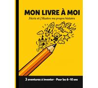 Mon livre à moi - J'écris et j'illustre ma propre histoire pour enfant- Cahier créatif pour enfants de 6 à 10 ans - 3 histoires à inventer, dessiner et écrire