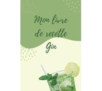 Mon livre de recette Gin: Ne perdez plus vos créations Gin, notez vos meilleurs cocktails
