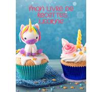 Mon livre de recettes licorne: Cuisine Magique des Licornes, Recettes Enchanteresses pour toute la Famille, carnet de recettes licorne à ... licorne à remplir, cahier de recettes licorne