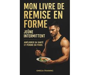 MON LIVRE DE REMISE EN FORME: JEUNE INTERMITTENT 16/8 METHODE 5:2 - MANUEL PERDRE DU POIDS RAPIDEMENT - ALIMENTATION ET ENTRAINEMENT - ABDOS ET VENTRE ... BRULER LES GRAISSES EFFICASSEMENT - 100 PAGES
