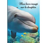 Mon livre imagé sur les dauphins: Mon premier imagier pour les enfants sur les animaux de la mer avec des photos en couleur et des textes pour tout savoir sur le dauphin