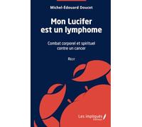 Mon Lucifer est un lymphome: Récit: Combat corporel et spirituel contre un cancer