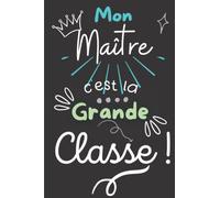 Mon Maître c'est la Grande CLASSE !: Carnet de Notes ligné - Idée Cadeau Unique pour Maître de Maternelle ou d'École - Fin d'année scolaire, Départ Retraite, Anniversaire, Nöel, Jour de l'An
