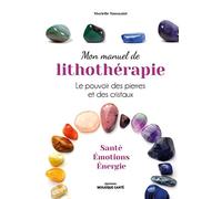 Mon manuel de lithothérapie: Le pouvoir des pierres et des cristaux. Santé, émotions, énergie.