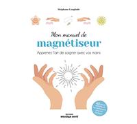 Mon Manuel De Magnétiseur - Apprenez L?Art De Soigner Avec Vos Mains