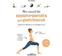 Mon Manuel Des Mouvements Qui Guérissent - Simples Et Efficaces, Ils Soulagent Tout !