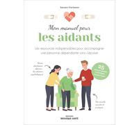 Mon manuel pour les aidants: Les conseils pratiques • Les gestes techniques • Les ressources psychologiques