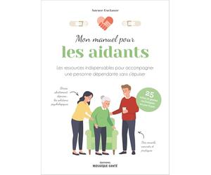 Mon manuel pour les aidants: Les conseils pratiques • Les gestes techniques • Les ressources psychologiques