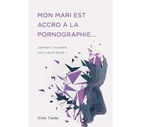 Mon mari est accro à la pornographie: Comment soigner mon cœur brisé ?