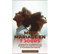 Mon Mariage En 7 Jours: 70 Requêtes De Prières Pour Détruire Les Liens Maléfiques Et Posséder Son Mariage