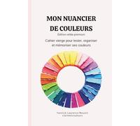 Mon nuancier de couleurs - Édition reliée premium: Cahier de nuancier vierge pour tester, organiser et mémoriser ses couleurs - Couverture rigide, crayons, feutres, aquarelle et peinture