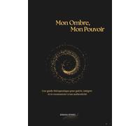 Mon Ombre, Mon Pouvoir: Une guide thérapeutique pour guérir, intégrer et te reconnecter à ton authenticité