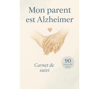 Mon parent est Alzheimer: Carnet de suivi et de soutien pour aidants familiaux - 90 jours d’accompagnement quotidien