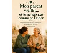Mon parent vieillit... et je ne sais pas comment l'aider: Le guide bienveillant pour comprendre les premiers signes, préserver son autonomie et l'accompagner au quotidien