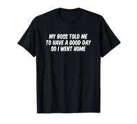 Mon Patron m'a Dit de Passer Une Bonne journée Alors Je suis rentré chez Moi T-Shirt