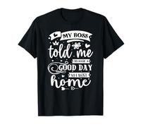 Mon Patron m'a Dit de Passer Une Bonne journée Alors Je suis rentré chez Moi T-Shirt