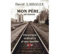 Mon Père - Cet Inconnu - Chronique Ordinaire D'une Famille "Unie
