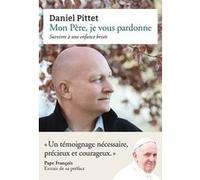 Mon Père, je vous pardonne - Survivre à une enfance brisée Daniel Pittet (Auteur), Pape François (Préface)