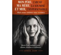 Mon père l’abusif, ma mère la soumise et moi l’hypersensible… mais nous sommes tous victimes: Récit d’une enfance entre silence, douleur et résilience.