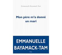 Mon père m'a donné un mari Emmanuelle Bayamack-Tam (Auteur)