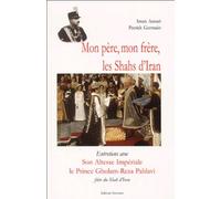 Mon Père, Mon Frère, Les Shahs D'iran - Entretiens Avec Son Altesse Impériale Le Prince Gholam-Reza Pahlavi