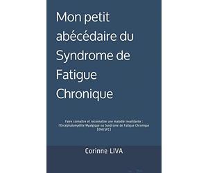 Mon petit abécédaire du Syndrome de Fatigue Chronique: Faire connaître et reconnaître une maladie invalidante : l'Encéphalomyélite Myalgique ou Syndrome de Fatigue Chronique (EM/SFC)
