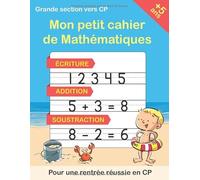 Mon Petit Cahier de Mathématiques: écriture, addition, soustraction: Cahier de Vacances Grande section vers CP: calcul et activités pour enfants dès 5 ans + BONUS: Labyrinthes et Coloriage