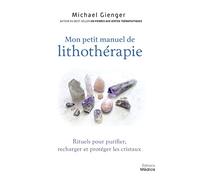 Mon petit manuel de lithothérapie - Rituels pour purifier, recharger et protéger les cristaux