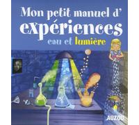 Mon petit manuel d'expériences eau et lumière : Des supers idées pour faire des expériences en s'amusant