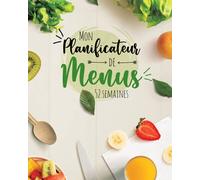 Mon Planificateur de Menus 52 semaines: Planifiez Enfin Vos Menus et Liste de Courses Semaine après Semaine Pour Organiser Vos Repas Sereinement Tout au Long de l'Année