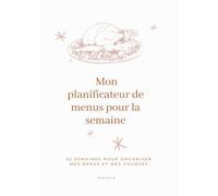 Mon planificateur de menus pour la semaine: 52 semaines pour organiser mes repas et mes listes de courses
