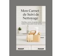 Mon Planificateur de Nettoyage Maison - Suivi Complet Hebdo & Mensuel pour Garder une Maison Propre, Organisée et Sans Stress toute l’année: Un outil ... de bonnes habitudes, économiser du temps.