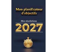 MON PLANIFICATEUR D'OBJECTIFS - Mes résolutions 2027: Journal de motivation pour une année réussie - Organisateur de vie et carnet de bord personnel