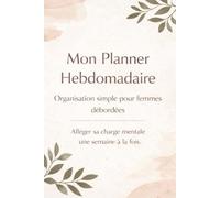 Mon Planner hebdomadaire - Organisation simple pour femmes débordées: Alléger sa charge mentale, s'organiser simplement
