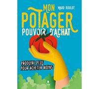Mon potager pouvoir d'achat. Produire plus pour acheter moins - Manuel de jardinage anti-crise : dates de semis et de récolte, successions des cultures, tableaux de rendements