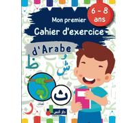 Mon Premier Cahier d'Exercice d'Arabe: Apprends à Lire et à Ecrire les Lettres de l'Alphabet Arabe de Façon ludique - Pour les Enfants et les Débutants à partir de 6-8 ans