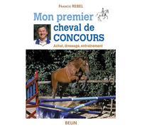Mon premier cheval de concours Achat, dressage, entraînement - Francis Rebel - Belin - broché - Guide