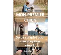 Mon premier chien - Guide complet pour une adoption réussie - Adoption Canine et Éducation du Chien: Le Guide Essentiel pour les Propriétaires ... Relation Homme-Chien, Conseils Pratiques