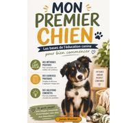 MON PREMIER CHIEN: Les bases de l’éducation canine pour bien commencer - Éduquer son chien au quotidien : méthodes, exercices et solutions aux problèmes courants