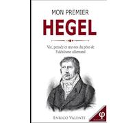 Mon premier HEGEL: Vie, pensée et œuvres du père de l'idéalisme allemand