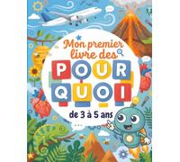Mon premier livre des Pourquoi - de 3 à 5 ans: Les réponses à toutes les questions des petits enfants curieux sur les animaux, le corps humain, la nature, la science et le monde