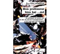 Mon professeur bien hai… mé Ou pourquoi on aurait tort de dire du mal de l'enseignement… et de ceux qui s'en chargent - Jean Latreille - L'harmattan - broché - Essai