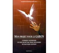 Mon Projet Pour Le Gabon - Comment Redresser Un Pays Ruiné Par Trois Décennies De Mauvaise Gestion