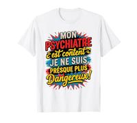 Mon Psychiatre Est Content Je Ne suis Presque Plus Dangereux T-Shirt