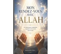 Mon rendez-vous avec Allah: Un chemin pour comprendre, ressentir et vivre sa foi avec le cœur