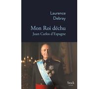 Laurence Debray – Mon Roi déchu : Juan Carlos d'Espagne – Broché