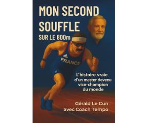 MON SECOND SOUFFLE SUR LE 800m: L’histoire vraie d’un master devenu vice-champion du monde