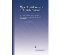 Mon service colonial en Guyane britannique : Sainte-Lucie, Trinité, Fidji, Australie, Terre-Neuve et Hong Kong, avec intermèdes